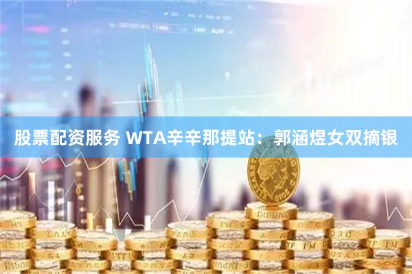 股票配资服务 WTA辛辛那提站：郭涵煜女双摘银