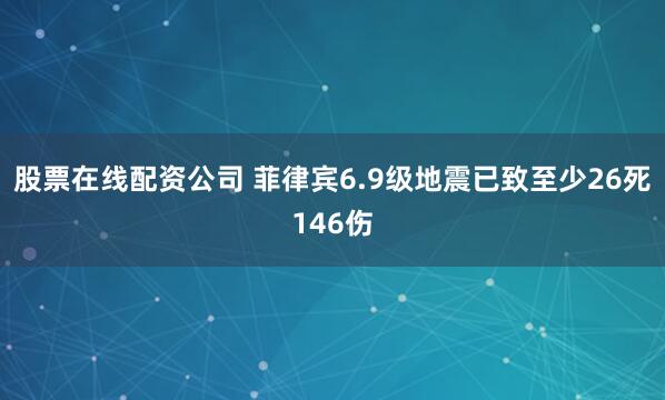 股票在线配资公司 菲律宾6.9级地震已致至少26死146伤